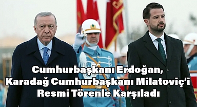 Cumhurbaşkanı Erdoğan, Karadağ Cumhurbaşkanı Milatoviç’i Resmi Törenle Karşıladı