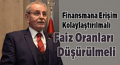 Finansmana Erişim Kolaylaştırılmalı, Faiz Oranları Düşürülmeli