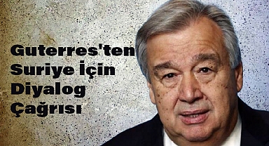 Guterres'ten Suriye İçin Diyalog Çağrısı