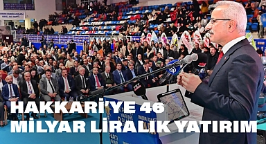 Hakkari’ye 46 Milyar Liralık Yatırım