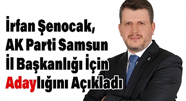 İrfan Şenocak, AK Parti Samsun İl Başkanlığı İçin Adaylığını Açıkladı