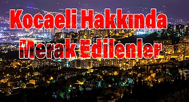 Kocaeli Hakkında Merak Edilen Sorulara Açıklık Getiren Cevaplar