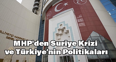 MHP'den Suriye Krizi ve Türkiye’nin Politikaları