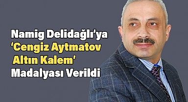 Namig Delidağlı'ya 'Cengiz Aytmatov – Altın Kalem' Madalyası Verildi