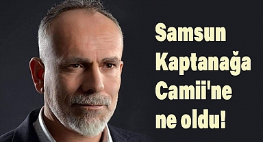 Recep Yazgan'dan kaptanağa camii'nin acı hikâyesi