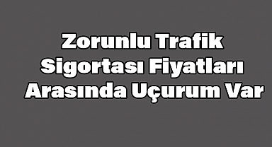 Zorunlu Trafik Sigortası Fiyatları Arasında Uçurum Var