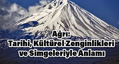 Ağrı: Tarihi, Kültürel Zenginlikleri ve Simgeleriyle Anlamı