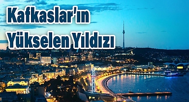 Azerbaycan: Kafkaslar’ın Yükselen Yıldızı