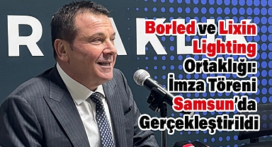 Borled ve Lixin Lighting Ortaklığı: İmza Töreni Samsun’da Gerçekleştirildi