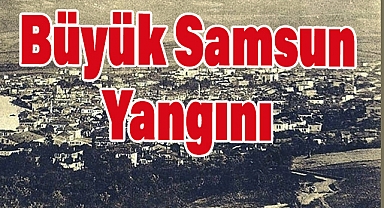 Büyük Samsun Yangını ve Şehrin Yeniden Doğuşu
