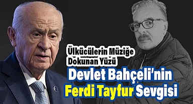 Devlet Bahçeli’nin Ferdi Tayfur Sevgisi: Ülkücülerin Müziğe Dokunan Yüzü