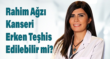 Rahim Ağzı Kanseri Erken Tanıyla Kontrol Altına Alınabilir!