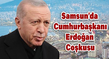 Samsun Cumhurbaşkanı’nı Coşkuyla Ağırladı