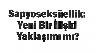 Sapyoseksüellik: Yeni Bir İlişki Yaklaşımı mı?
