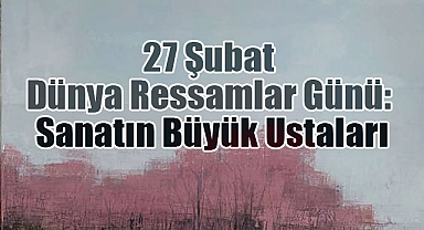 27 Şubat Dünya Ressamlar Günü: Sanatın Büyük Ustaları