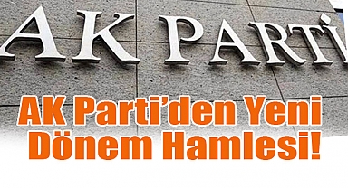 AK Parti’den Yeni Dönem Hamlesi!