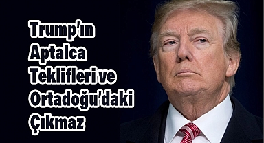 Arslan Tekin: Trump'ın Aptalca Teklifleri ve Ortadoğu'daki Çıkmaz