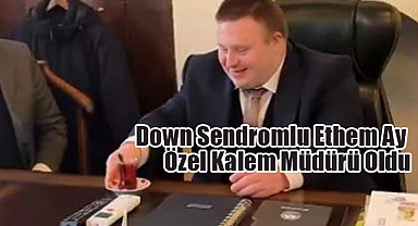 Down Sendromlu Ethem Ay Özel Kalem Müdürü Oldu