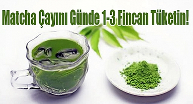 Matcha Çayını Günde 1-3 Fincan Tüketin!