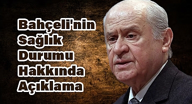 MHP Genel Başkanı Devlet Bahçeli'nin Sağlık Durumu Hakkında Açıklama