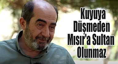 Ömer Demirbağ: Kuyuya Düşmeden Mısır'a Sultan Olunmaz