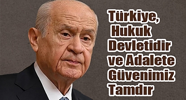 Bahçeli: Türkiye, Hukuk Devletidir ve Adalete Güvenimiz Tamdır