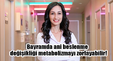 Bayramda Ani Beslenme Değişikliği Metabolizmayı Zorlayabilir!