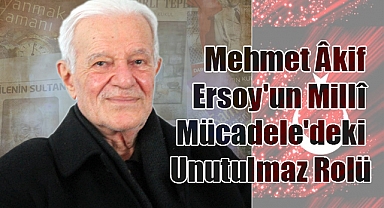Mehmet Âkif Ersoy'un Millî Mücadele'deki Unutulmaz Rolü