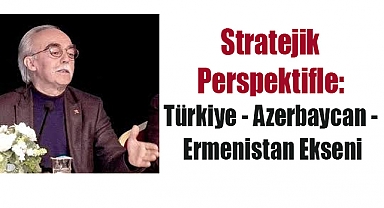 Stratejik Perspektifle: Türkiye - Azerbaycan - Ermenistan Ekseni