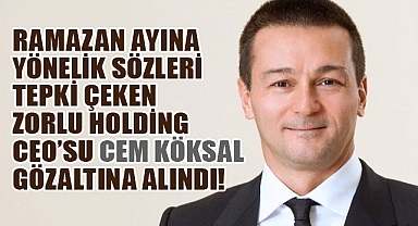 Zorlu Holding CEO’su Cem Köksal Gözaltına Alındı!