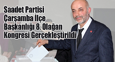 Saadet Partisi Çarşamba İlçe Başkanlığı 8. Olağan Kongresinde Güven Tazelendi