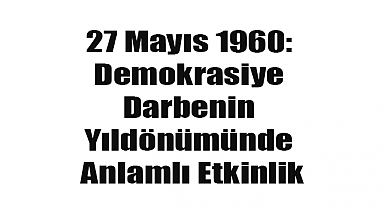27 Mayıs 1960: Demokrasiye Darbenin Yıldönümünde Anlamlı Etkinlik