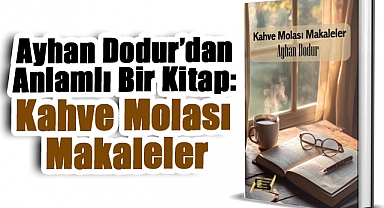 Ayhan Dodur'dan Anlamlı Bir Kitap: Kahve Molası Makaleler