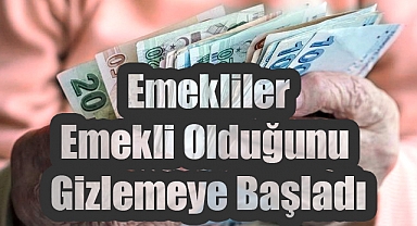 Emekliler Emekli Olduğunu Gizlemeye Başladı