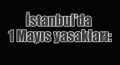 İstanbul’da 1 Mayıs yasakları: Metro, vapur, yollar kapatıldı!
