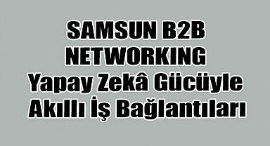 Samsun'da Yapay Zekâ Destekli B2B Zirvesi Başlıyor