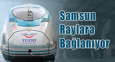Samsun Raylara Bağlanıyor: Hızlı Trenle Yeni Dönemin Ayak Sesleri