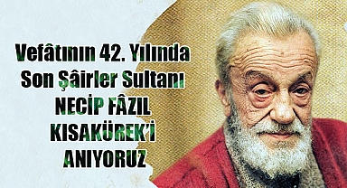 Vefâtının 42. Yılında Son Şâirler Sultanı NECİP FÂZIL KISAKÜREK'İ ANIYORUZ