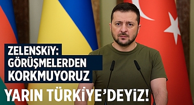 Zelenskıy: Görüşmelerden Korkmuyoruz, Yarın Türkiye'deyiz!