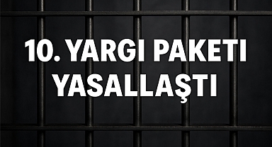 10. Yargı Paketi Yasalaştı: Tahliyeler İçin Geri Sayım Başladı