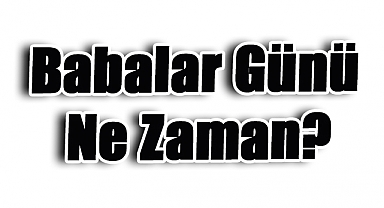 Babalar Günü Ne Zaman? 2025'te Hangi Güne Denk Geliyor?
