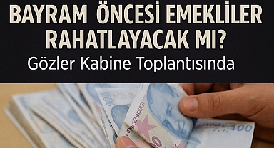 Bayram Öncesi Emekliler Rahatlayacak mı? Gözler Kabine Toplantısında