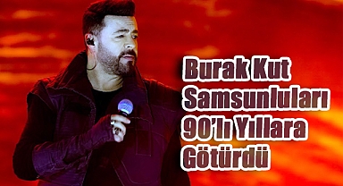 Burak Kut Samsunluları 90'lı Yıllara Götürdü