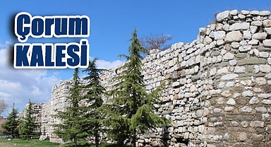 Çorum’un Kaleleri Tarih ve Mimarinin İzlerini Taşıyor