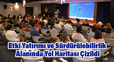 Etki Yatırımı ve Sürdürülebilirlik Alanında Yol Haritası Çizildi