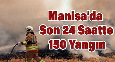 Manisa’da Son 24 Saatte 150 Yangın