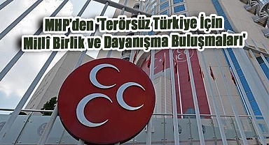 MHP’den 'Terörsüz Türkiye İçin Millî Birlik ve Dayanışma Buluşmaları'