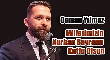 Osman Yılmaz'dan Kurban Bayramı Mesajı: Bayramlar Birlik ve Beraberliğin En Güzel Göstergesidir