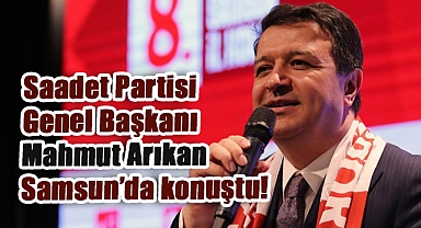 Saadet Partisi Lideri Mahmut Arıkan Samsun'da Konuştu: Türkiye Üslerini ve Limanlarını Kapatmalı