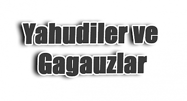 Yahudiler ve Gagauzlar: Arslan Tekin’in Tarihi Kıyaslaması